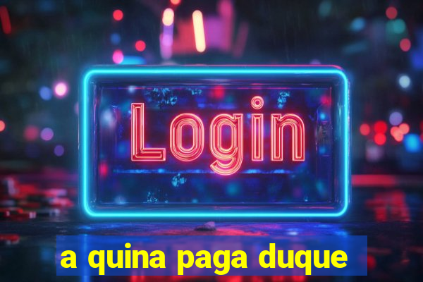 a quina paga duque